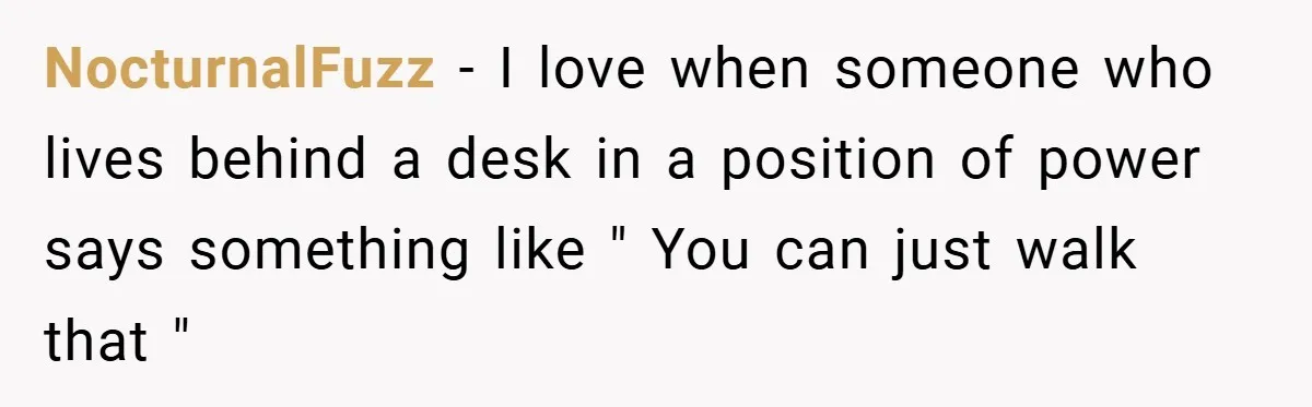 NocturnalFuzz − I love when someone who lives behind a desk in a position of power says something like " You can just walk that "