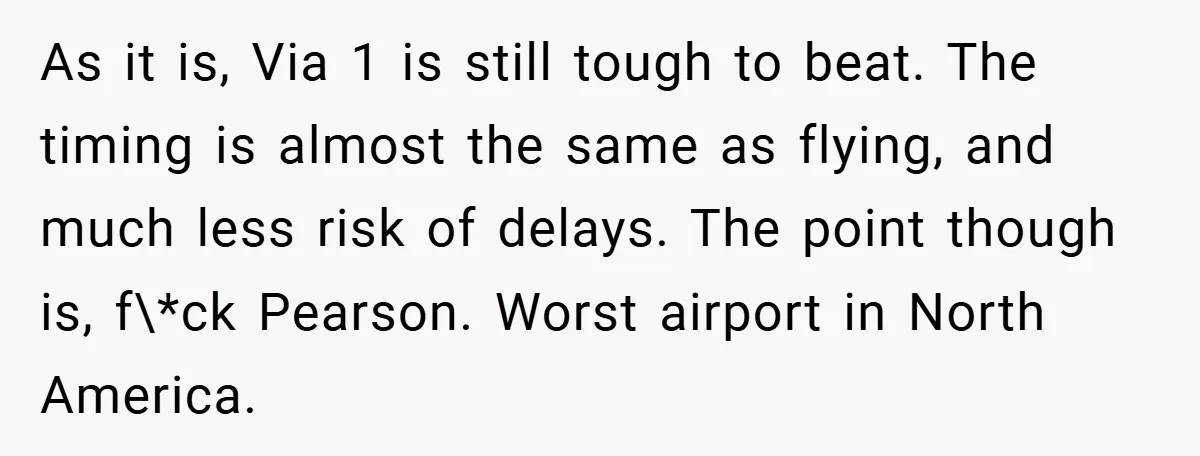 As it is, Via 1 is still tough to beat. The timing is almost the same as flying, and much less risk of delays. The point though is, f\*ck Pearson....