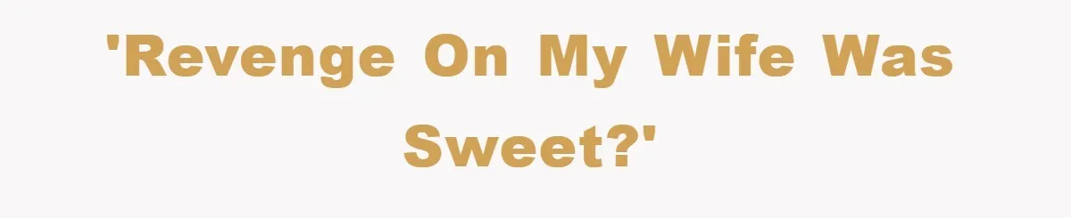'Revenge on my wife was sweet?'