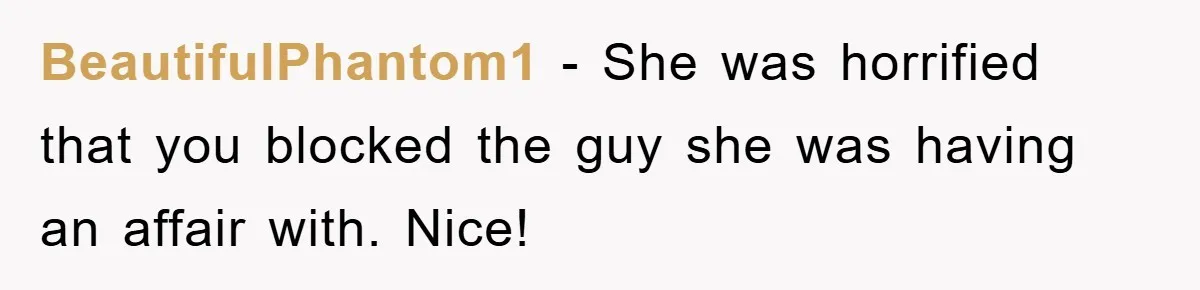 BeautifulPhantom1 − She was horrified that you blocked the guy she was having an affair with. Nice!