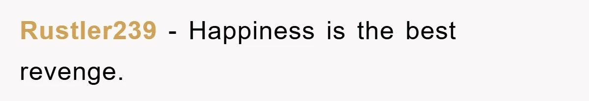 Rustler239 − Happiness is the best revenge.
