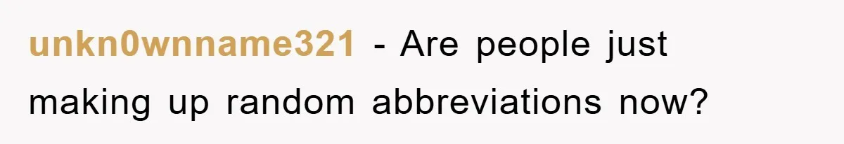 unkn0wnname321 − Are people just making up random abbreviations now?