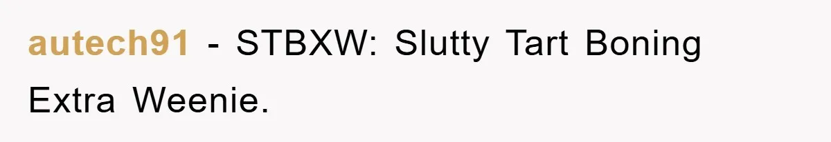 autech91 − STBXW: Slutty Tart Boning Extra Weenie.