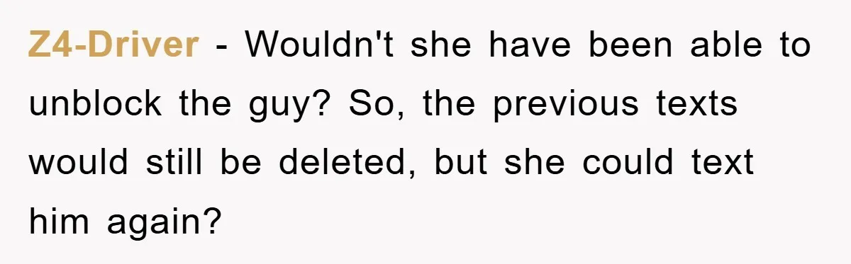 Z4-Driver − Wouldn't she have been able to unblock the guy? So, the previous texts would still be deleted, but she could text him again?