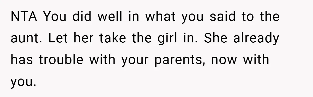 NTA You did well in what you said to the aunt. Let her take the girl in. She already has trouble with your parents, now with you.