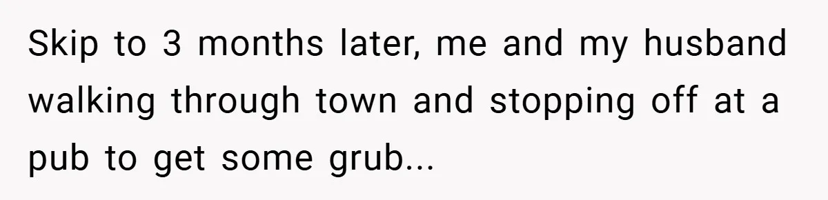 Skip to 3 months later, me and my husband walking through town and stopping off at a pub to get some grub...