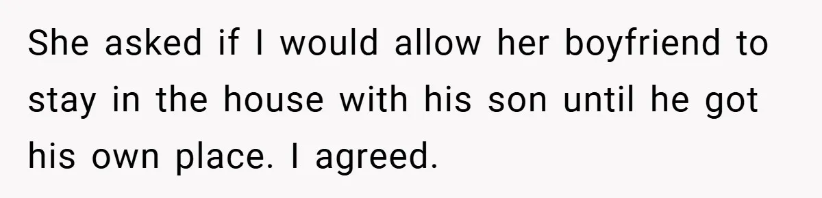 She asked if I would allow her boyfriend to stay in the house with his son until he got his own place. I agreed.
