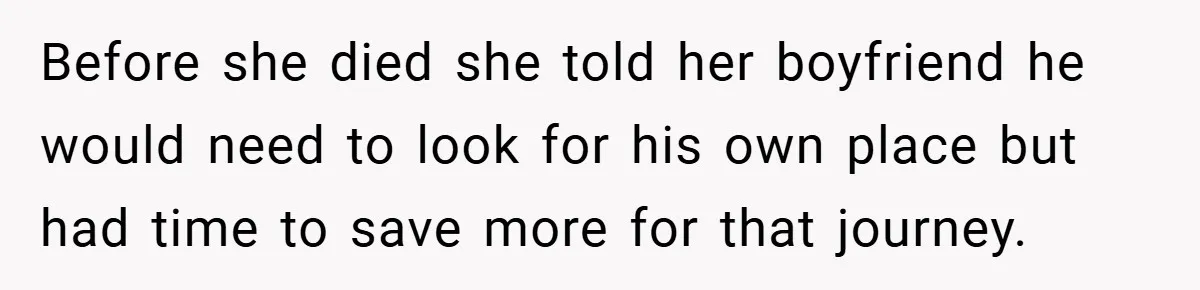 Before she died she told her boyfriend he would need to look for his own place but had time to save more for that journey.