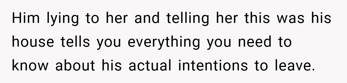 Him lying to her and telling her this was his house tells you everything you need to know about his actual intentions to leave.