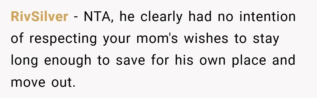 RivSilver − NTA, he clearly had no intention of respecting your mom's wishes to stay long enough to save for his own place and move out.