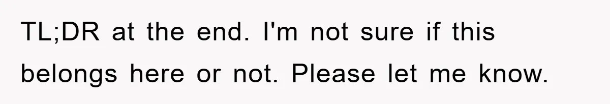 TL;DR at the end. I'm not sure if this belongs here or not. Please let me know.