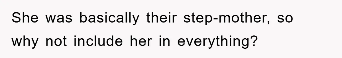 She was basically their step-mother, so why not include her in everything?