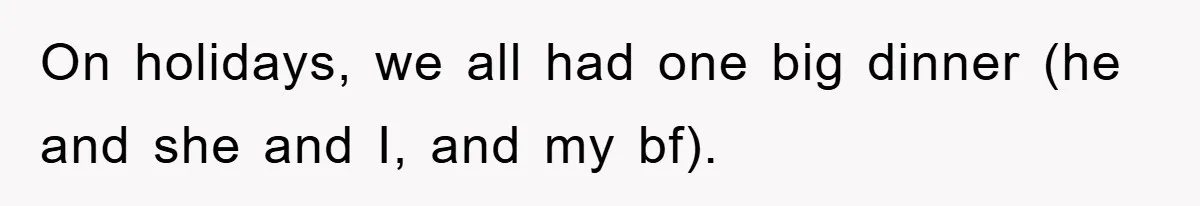 On holidays, we all had one big dinner (he and she and I, and my bf).