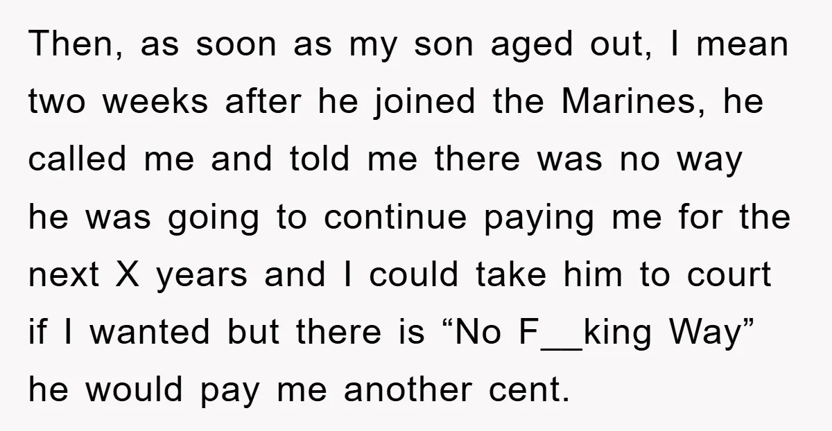 Then, as soon as my son aged out, I mean two weeks after he joined the Marines, he called me and told me there was no way he was going...