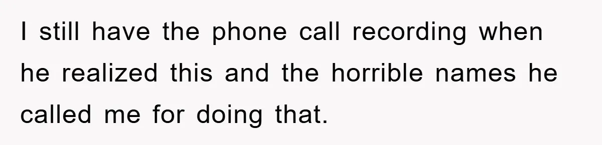 I still have the phone call recording when he realized this and the horrible names he called me for doing that.