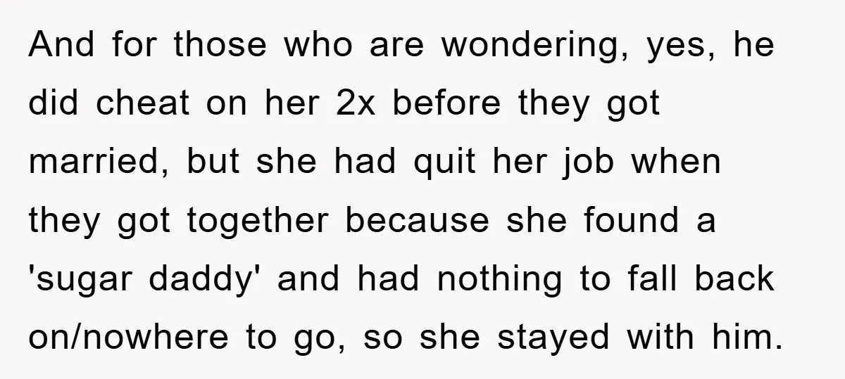 And for those who are wondering, yes, he did cheat on her 2x before they got married, but she had quit her job when they got together because she found...