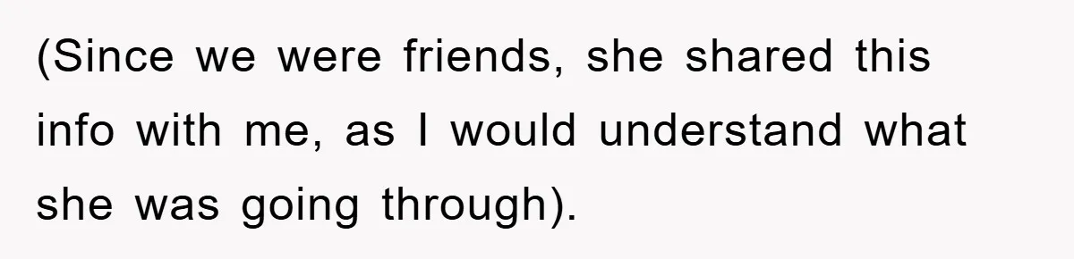 (Since we were friends, she shared this info with me, as I would understand what she was going through).