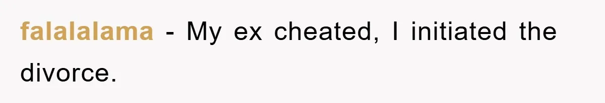 falalalama − My ex cheated, I initiated the divorce.
