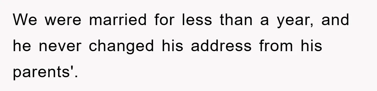 We were married for less than a year, and he never changed his address from his parents'.