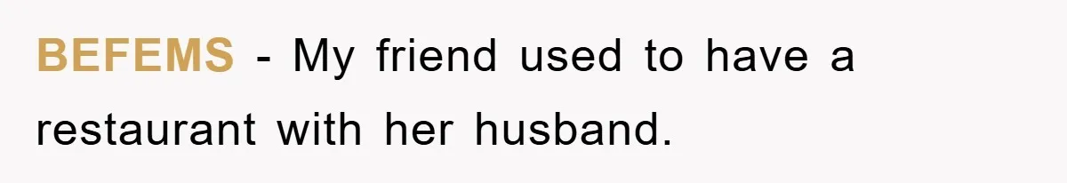 BEFEMS − My friend used to have a restaurant with her husband.