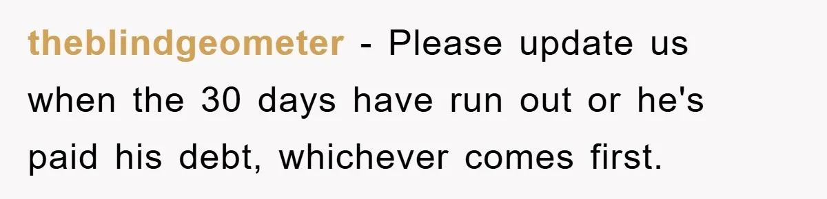 theblindgeometer − Please update us when the 30 days have run out or he's paid his debt, whichever comes first.