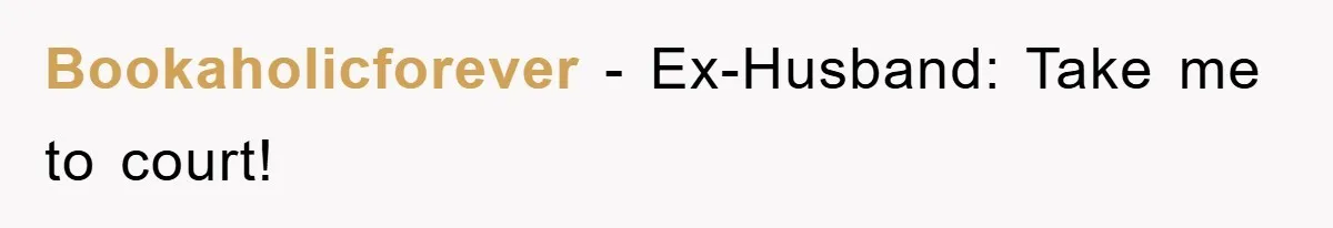 Bookaholicforever − Ex-Husband: Take me to court!