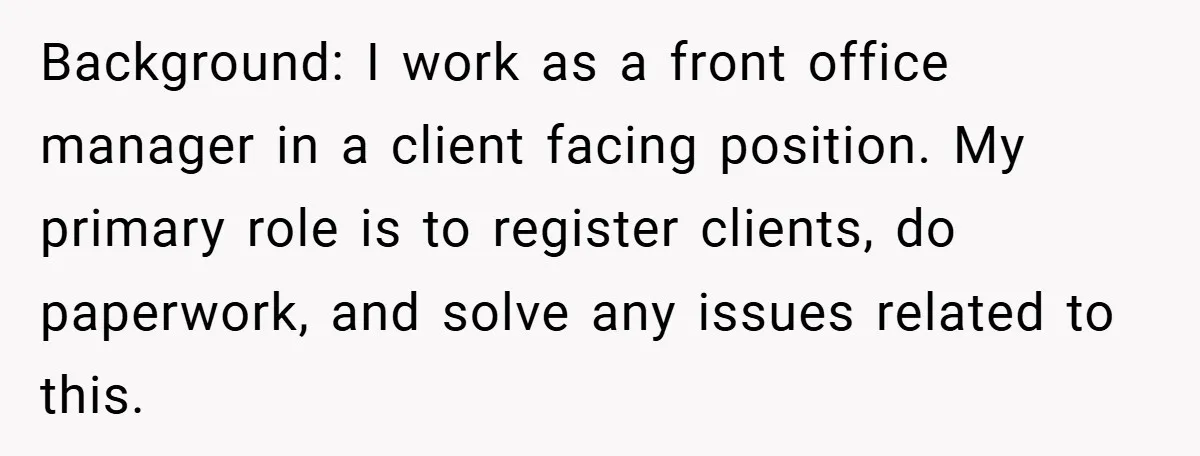 Background: I work as a front office manager in a client facing position. My primary role is to register clients, do paperwork, and solve any issues related to this.