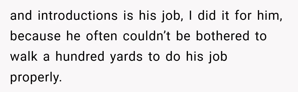and introductions is his job, I did it for him, because he often couldn’t be bothered to walk a hundred yards to do his job properly.
