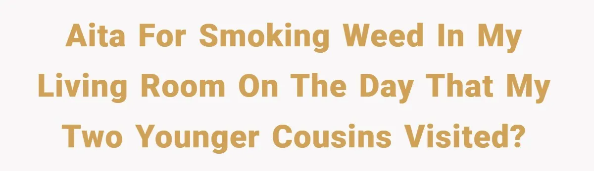 AITA for smoking weed in my living room on the day that my two younger cousins visited?
