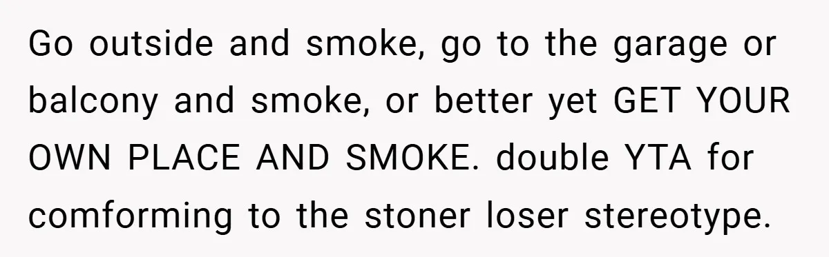 Go outside and smoke, go to the garage or balcony and smoke, or better yet GET YOUR OWN PLACE AND SMOKE. double YTA for comforming to the stoner loser stereotype.