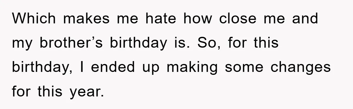 Which makes me hate how close me and my brother’s birthday is. So, for this birthday, I ended up making some changes for this year.