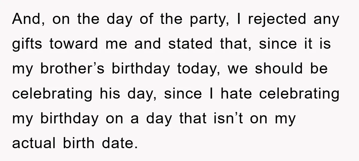 And, on the day of the party, I rejected any gifts toward me and stated that, since it is my brother’s birthday today, we should be celebrating his day, since...