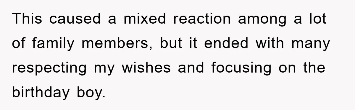 This caused a mixed reaction among a lot of family members, but it ended with many respecting my wishes and focusing on the birthday boy.