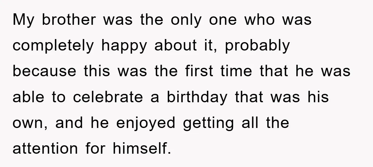 My brother was the only one who was completely happy about it, probably because this was the first time that he was able to celebrate a birthday that was his...