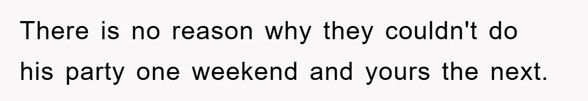 There is no reason why they couldn't do his party one weekend and yours the next.
