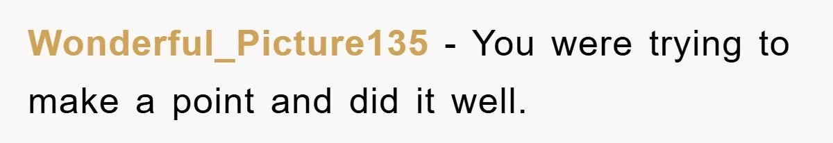 Wonderful_Picture135 − You were trying to make a point and did it well.