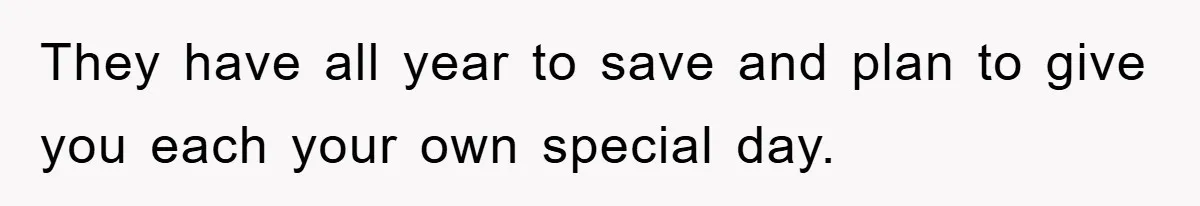 They have all year to save and plan to give you each your own special day.