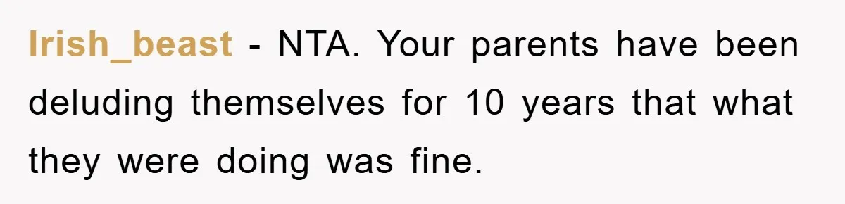 Irish_beast − NTA. Your parents have been deluding themselves for 10 years that what they were doing was fine.
