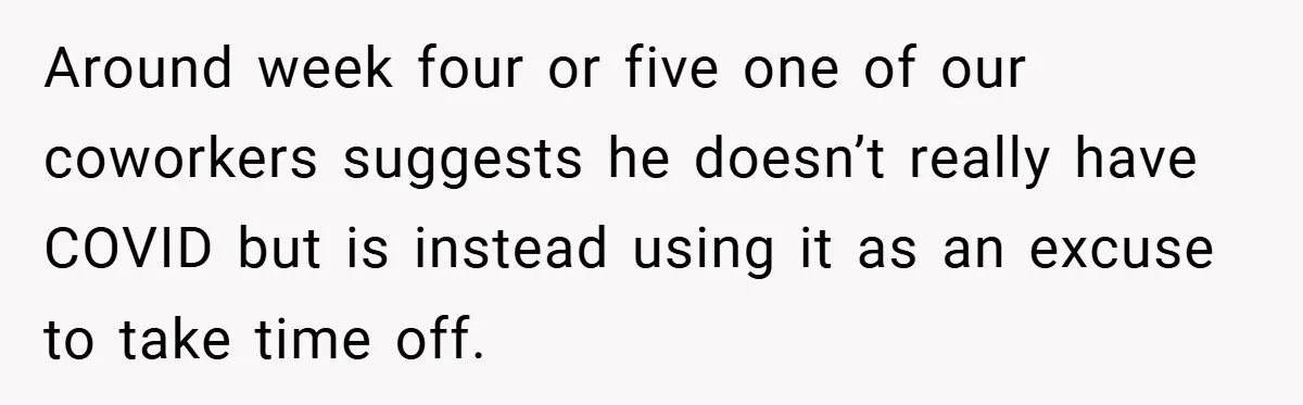 Around week four or five one of our coworkers suggests he doesn’t really have COVID but is instead using it as an excuse to take time off.