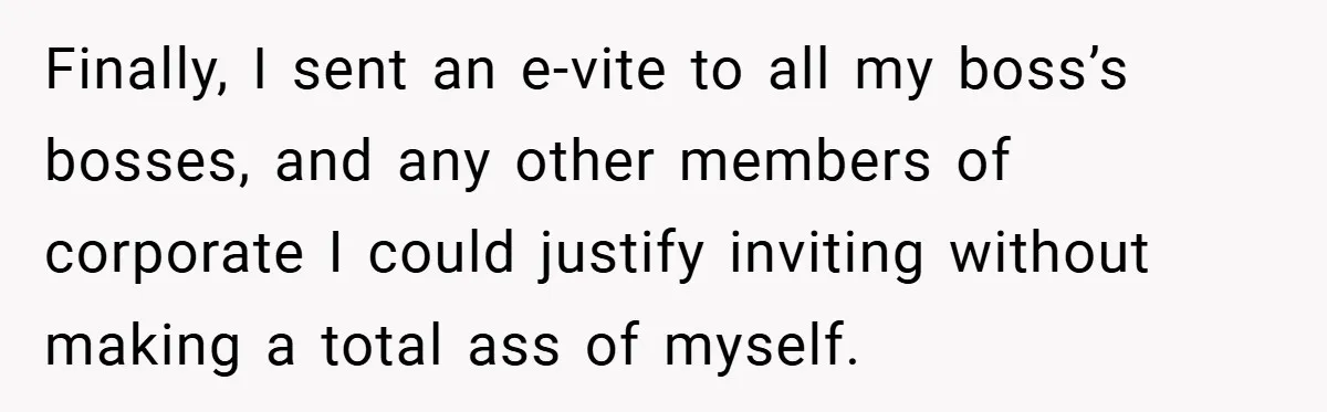 Finally, I sent an e-vite to all my boss’s bosses, and any other members of corporate I could justify inviting without making a total ass of myself.
