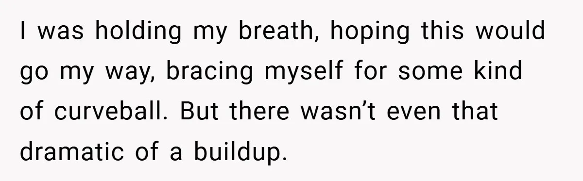 I was holding my breath, hoping this would go my way, bracing myself for some kind of curveball. But there wasn’t even that dramatic of a buildup.