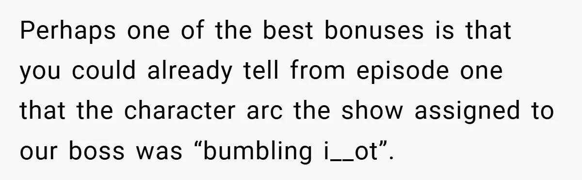 Perhaps one of the best bonuses is that you could already tell from episode one that the character arc the show assigned to our boss was “bumbling i__ot”.