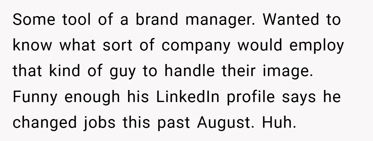 Some tool of a brand manager. Wanted to know what sort of company would employ that kind of guy to handle their image. Funny enough his LinkedIn profile says he...