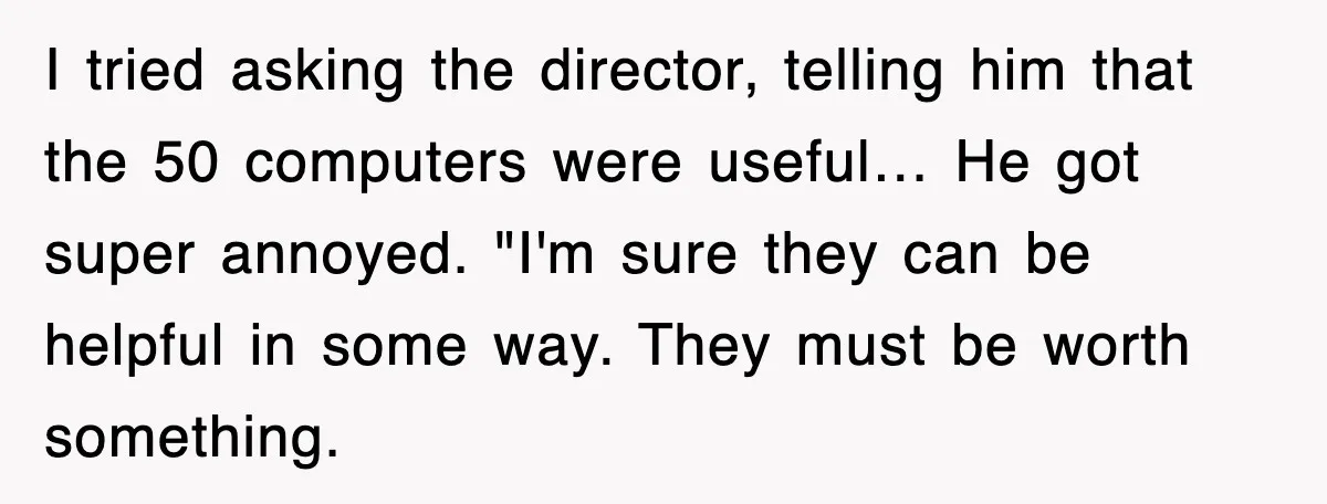I tried asking the director, telling him that the 50 computers were useful… He got super annoyed. "I'm sure they can be helpful in some way. They must be worth...