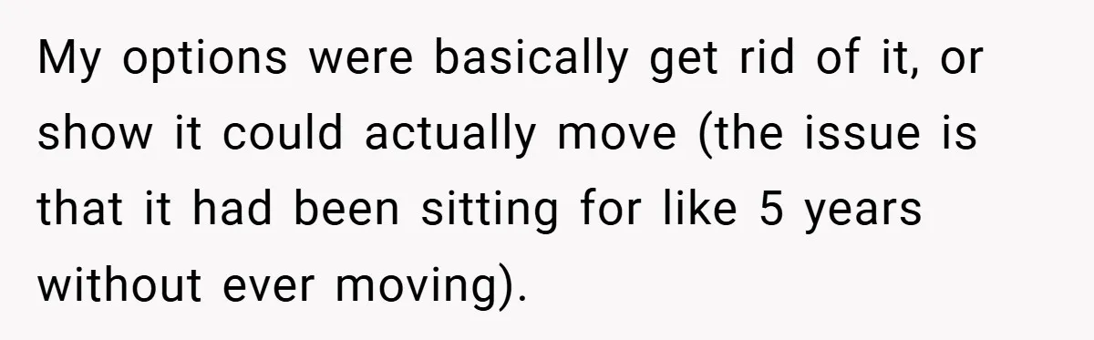 My options were basically get rid of it, or show it could actually move (the issue is that it had been sitting for like 5 years without ever moving).