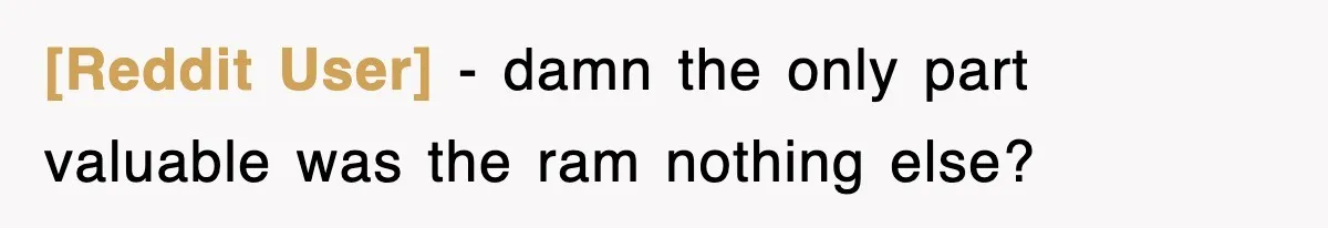 [Reddit User] - damn the only part valuable was the ram nothing else?