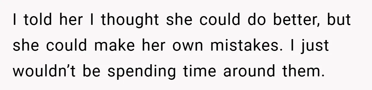 I told her I thought she could do better, but she could make her own mistakes. I just wouldn’t be spending time around them.