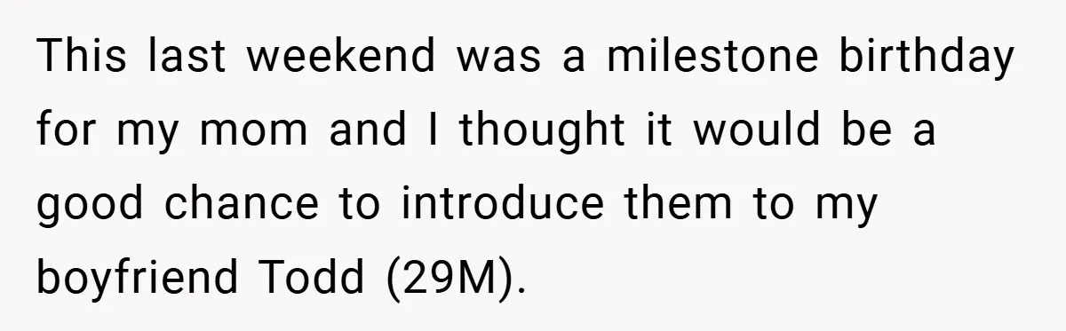 This last weekend was a milestone birthday for my mom and I thought it would be a good chance to introduce them to my boyfriend Todd (29M).
