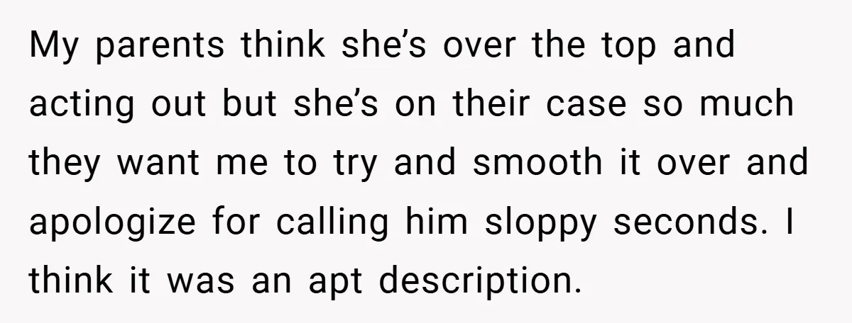 My parents think she’s over the top and acting out but she’s on their case so much they want me to try and smooth it over and apologize for calling...
