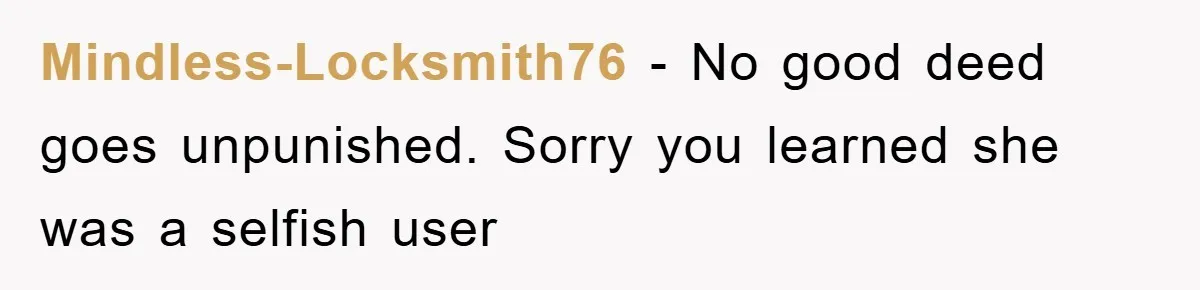 Mindless-Locksmith76 − No good deed goes unpunished. Sorry you learned she was a selfish user